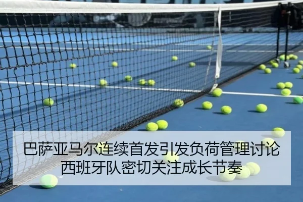 巴萨亚马尔连续首发引发负荷管理讨论西班牙队密切关注成长节奏