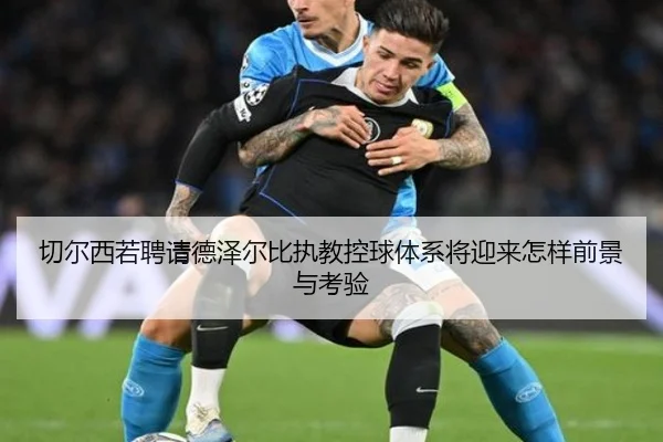 切尔西若聘请德泽尔比执教控球体系将迎来怎样前景与考验